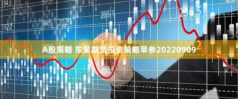 A股策略 东吴期货投资策略早参20220909
