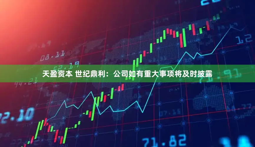 天盈资本 世纪鼎利：公司如有重大事项将及时披露