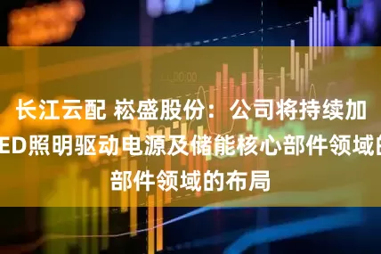 长江云配 崧盛股份：公司将持续加大在LED照明驱动电源及储能核心部件领域的布局