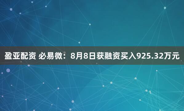 盈亚配资 必易微：8月8日获融资买入925.32万元