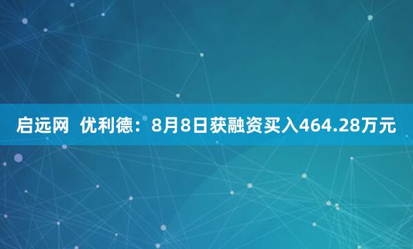 启远网  优利德：8月8日获融资买入464.28万元