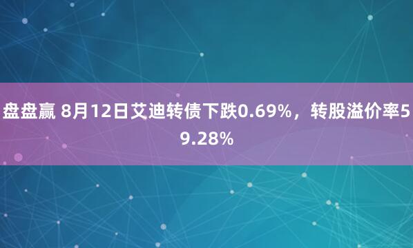 盘盘赢 8月12日艾迪转债下跌0.69%，转股溢价率59.28%