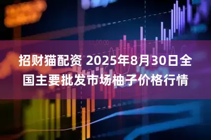 招财猫配资 2025年8月30日全国主要批发市场柚子价格行情