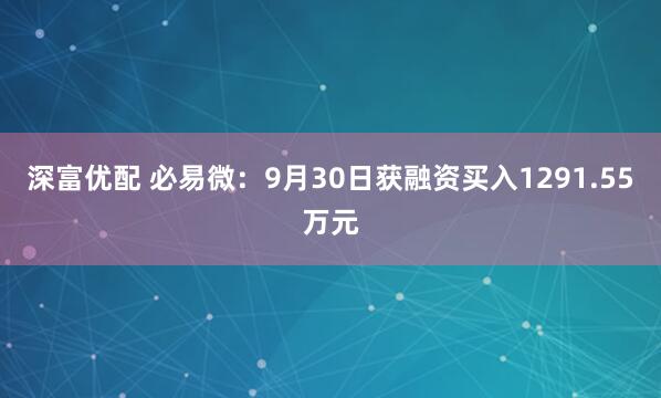 深富优配 必易微：9月30日获融资买入1291.55万元