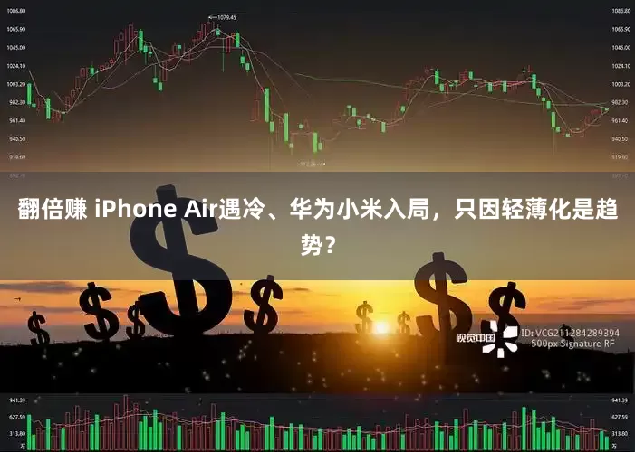 翻倍赚 iPhone Air遇冷、华为小米入局，只因轻薄化是趋势？