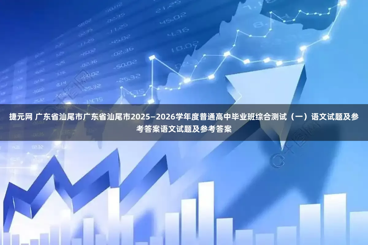 捷元网 广东省汕尾市广东省汕尾市2025—2026学年度普通高中毕业班综合测试（一）语文试题及参考答案语文试题及参考答案